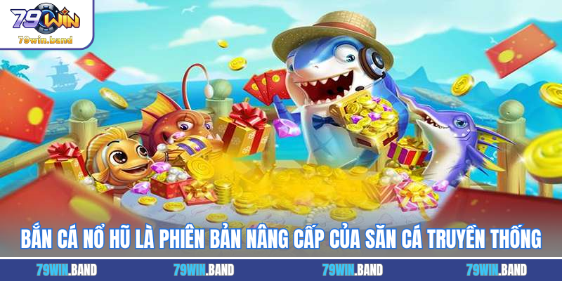 Bắn cá nổ hũ là phiên bản nâng cấp của săn cá truyền thống