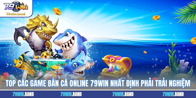 Top Các Game Bắn Cá Online 79WIN Nhất Định Phải Trải Nghiệm