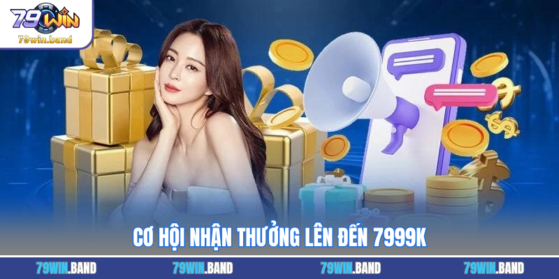 Cơ hội nhận thưởng lên đến 7999K