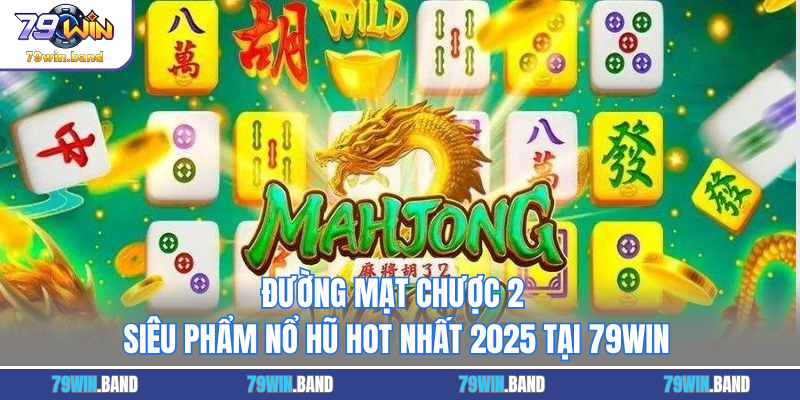 Đường Mạt Chược 2 - Siêu Phẩm Nổ Hũ Hot Nhất 2025 Tại 79WIN