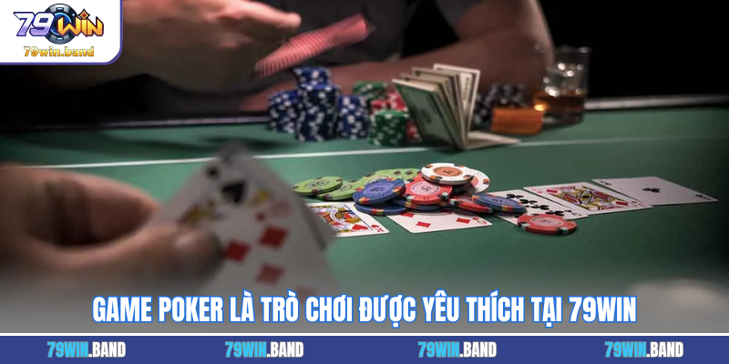 Game poker là trò chơi được yêu thích tại 79WIN