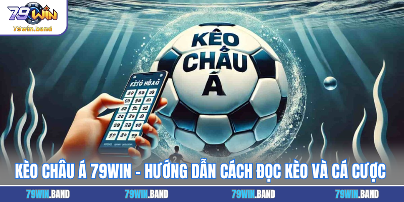 Kèo Châu Á 79WIN - Hướng Dẫn Cách Đọc Kèo Và Cá Cược