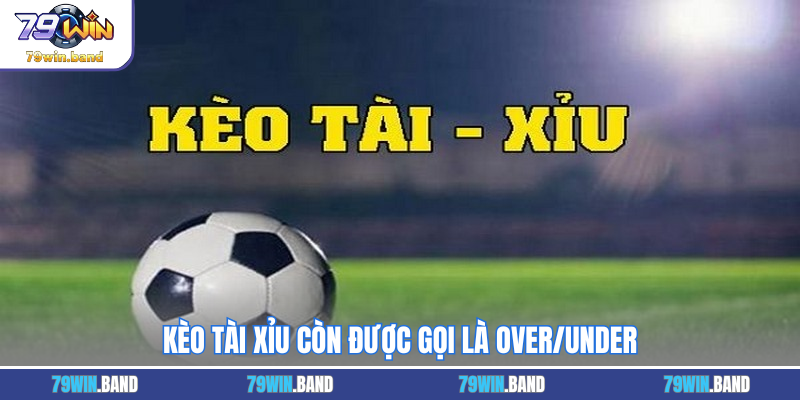 Kèo tài xỉu còn được gọi là Over/Under