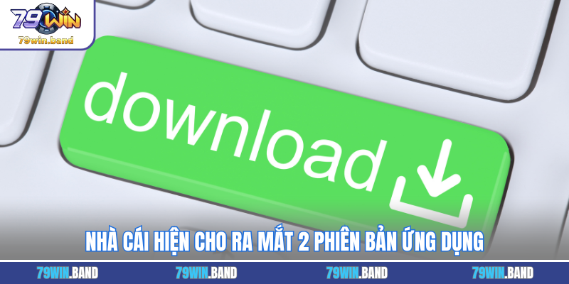 Nhà cái hiện cho ra mắt 2 phiên bản ứng dụng