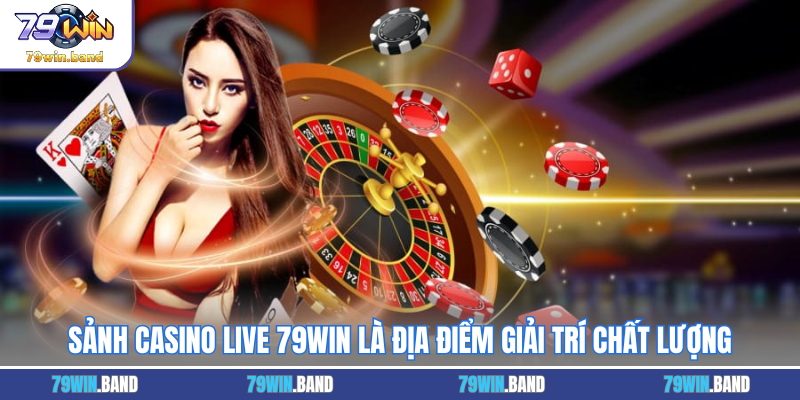 Sảnh casino live 79WIN là địa điểm giải trí chất lượng