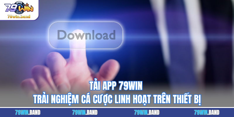 Tải App 79WIN - Trải Nghiệm Cá Cược Linh Hoạt Trên Thiết Bị