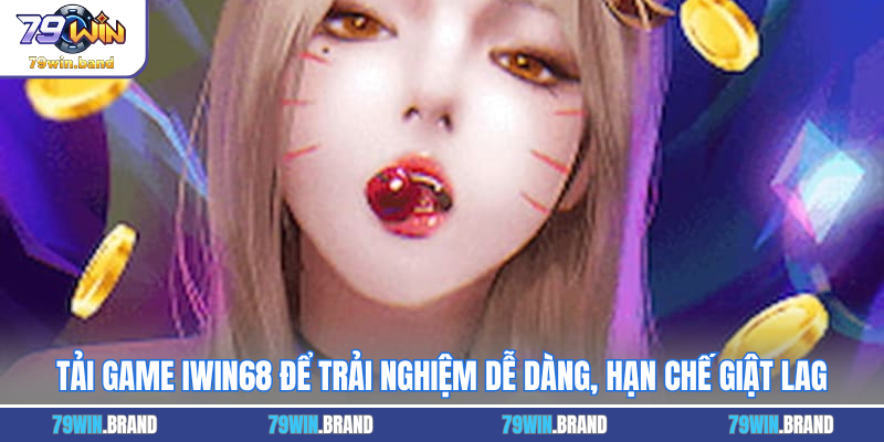 Tải game IWIN68 để trải nghiệm dễ dàng, hạn chế giật lag