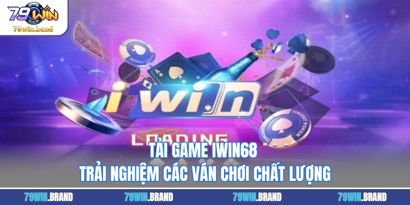 Tải Game IWIN68 - Trải Nghiệm Các Ván Chơi Chất Lượng