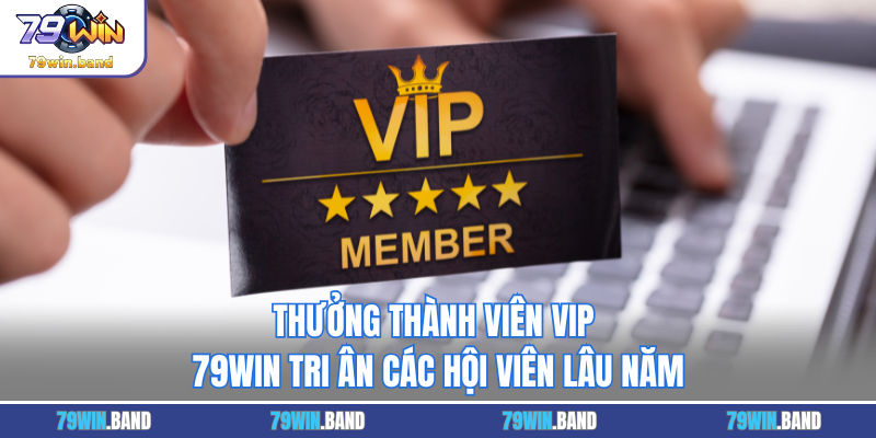 Thưởng Thành Viên VIP - 79WIN Tri Ân Các Hội Viên Lâu Năm