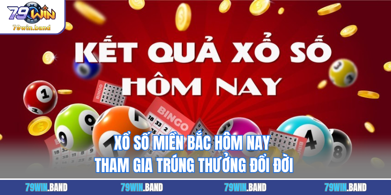 Xổ Số Miền Bắc Hôm Nay - Tham Gia Trúng Thưởng Đổi Đời